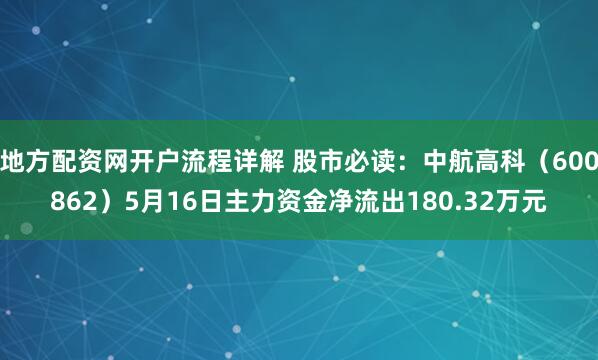 地方配资网开户流程详解 股市必读：中航高科（600862）5月16日主力资金净流出180.32万元