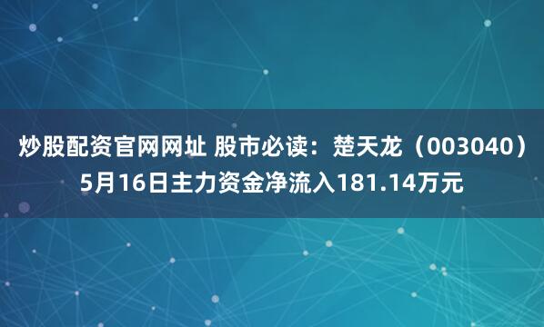 炒股配资官网网址 股市必读：楚天龙（003040）5月16日主力资金净流入181.14万元