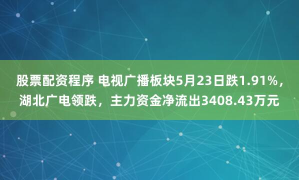 股票配资程序 电视广播板块5月23日跌1.91%，湖北广电领跌，主力资金净流出3408.43万元