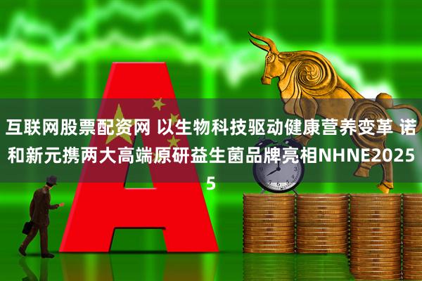 互联网股票配资网 以生物科技驱动健康营养变革 诺和新元携两大高端原研益生菌品牌亮相NHNE2025