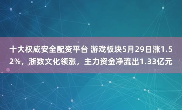 十大权威安全配资平台 游戏板块5月29日涨1.52%，浙数文化领涨，主力资金净流出1.33亿元