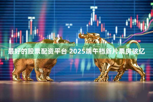 最好的股票配资平台 2025端午档新片票房破亿