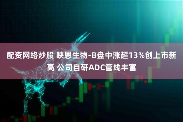 配资网络炒股 映恩生物-B盘中涨超13%创上市新高 公司自研ADC管线丰富
