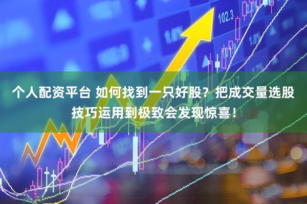 个人配资平台 如何找到一只好股？把成交量选股技巧运用到极致会发现惊喜！