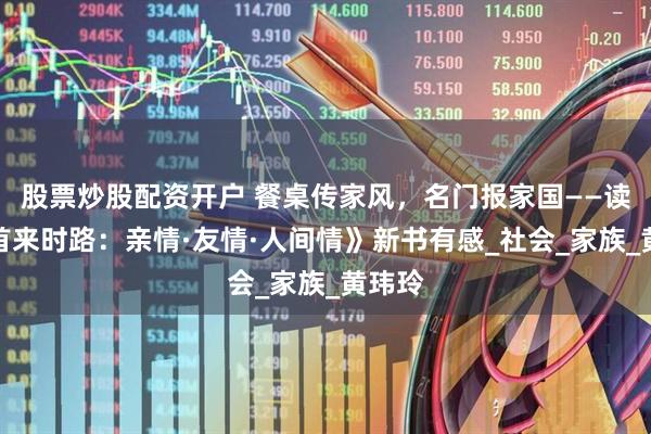 股票炒股配资开户 餐桌传家风，名门报家国——读《回首来时路：亲情·友情·人间情》新书有感_社会_家族_黄玮玲