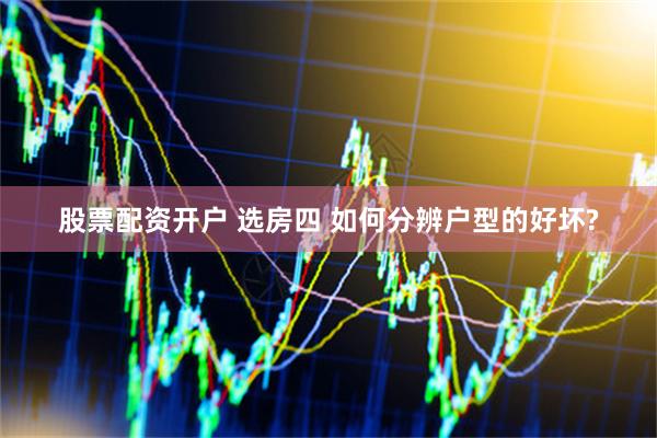 股票配资开户 选房四 如何分辨户型的好坏?