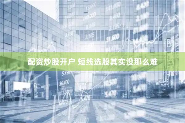 配资炒股开户 短线选股其实没那么难
