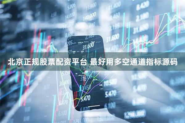 北京正规股票配资平台 最好用多空通道指标源码