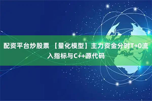 配资平台炒股票 【量化模型】主力资金分时T+0流入指标与C++源代码