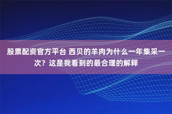 股票配资官方平台 西贝的羊肉为什么一年集采一次？这是我看到的最合理的解释