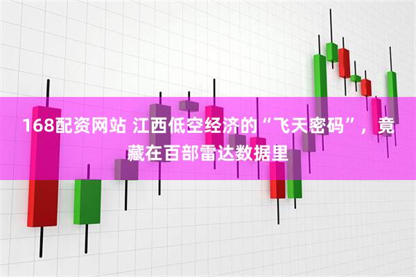 168配资网站 江西低空经济的“飞天密码”，竟藏在百部雷达数据里